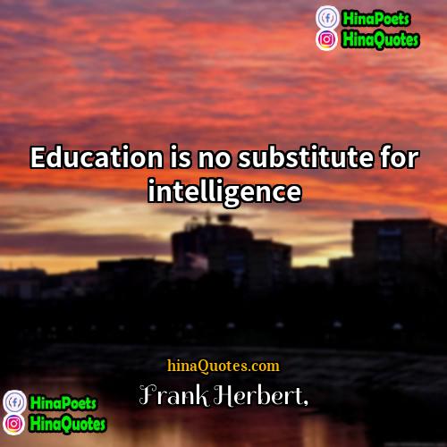 Frank Herbert Quotes | Education is no substitute for intelligence.
 